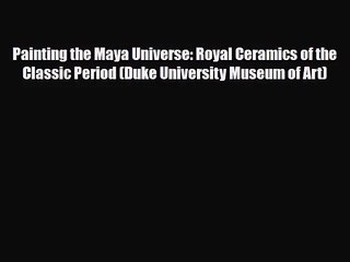 [PDF Download] Painting the Maya Universe: Royal Ceramics of the Classic Period (Duke University