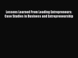 [PDF Download] Lessons Learned From Leading Entrepreneurs: Case Studies in Business and Entrepreneurship