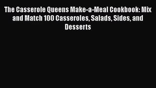 Download The Casserole Queens Make-a-Meal Cookbook: Mix and Match 100 Casseroles Salads Sides