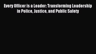 [PDF Download] Every Officer is a Leader: Transforming Leadership in Police Justice and Public
