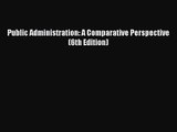 [PDF Download] Public Administration: A Comparative Perspective (6th Edition) [Download] Full