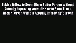 [PDF Download] Faking It: How to Seem Like a Better Person Without Actually Improving Yourself: