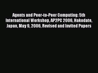 [PDF Download] Agents and Peer-to-Peer Computing: 5th International Workshop AP2PC 2006 Hakodate