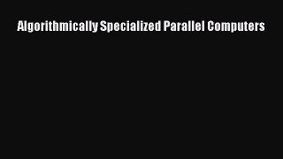 [PDF Download] Algorithmically Specialized Parallel Computers [Download] Online