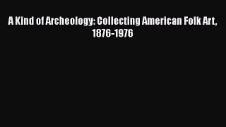 [PDF Download] A Kind of Archeology: Collecting American Folk Art 1876-1976 [Read] Full Ebook