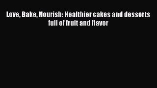 Download Love Bake Nourish: Healthier cakes and desserts full of fruit and flavor Ebook Online