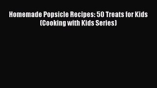 Read Homemade Popsicle Recipes: 50 Treats for Kids (Cooking with Kids Series) PDF Free