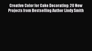 Read Creative Color for Cake Decorating: 20 New Projects from Bestselling Author Lindy Smith