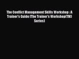 [PDF Download] The Conflict Management Skills Workshop : A Trainer's Guide (The Trainer's Workshop(TM)