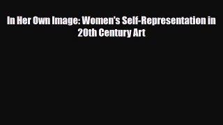 [PDF Download] In Her Own Image: Women's Self-Representation in 20th Century Art [Download]