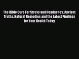 [PDF Download] The Bible Cure For Stress and Headaches: Ancient Truths Natural Remedies and