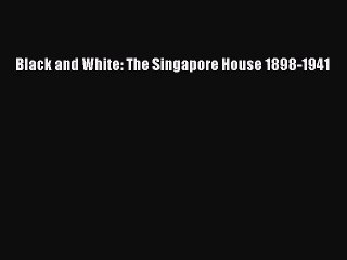 [PDF Download] Black and White: The Singapore House 1898-1941 [PDF] Full Ebook