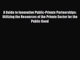 [PDF Download] A Guide to Innovative Public-Private Partnerships: Utilizing the Resources of