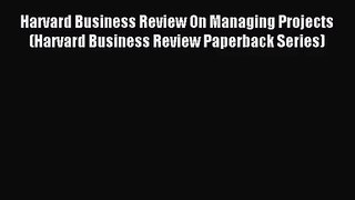 [PDF Download] Harvard Business Review On Managing Projects (Harvard Business Review Paperback
