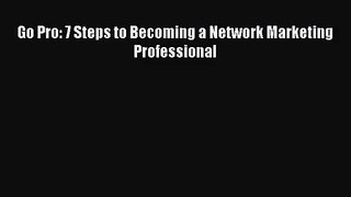 [PDF Download] Go Pro: 7 Steps to Becoming a Network Marketing Professional [PDF] Online