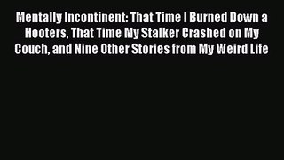 [PDF Download] Mentally Incontinent: That Time I Burned Down a Hooters That Time My Stalker