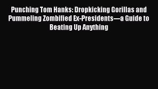 [PDF Download] Punching Tom Hanks: Dropkicking Gorillas and Pummeling Zombified Ex-Presidents---a