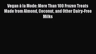 Read Vegan à la Mode: More Than 100 Frozen Treats Made from Almond Coconut and Other Dairy-Free