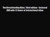 [PDF Download] The Breastfeeding Atlas Third edition - Enclosed DVD with 1.5 hours of instructional