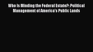 Read Who Is Minding the Federal Estate?: Political Management of America's Public Lands Ebook