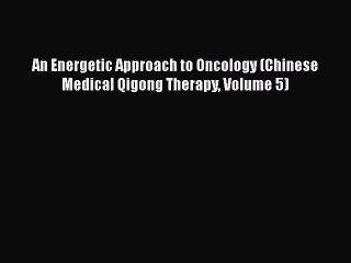 [PDF Download] An Energetic Approach to Oncology (Chinese Medical Qigong Therapy Volume 5)