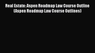 Download Real Estate: Aspen Roadmap Law Course Outline (Aspen Roadmap Law Course Outlines)