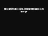 Download Absolutely Chocolate: Irresistible Excuses to Indulge PDF Free