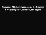 [PDF Download] Redeeming Childbirth: Experiencing His Presence in Pregnancy Labor Childbirth