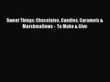 Download Sweet Things: Chocolates Candies Caramels & Marshmallows -  To Make & Give PDF Online