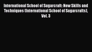 Download International School of Sugarcraft: New Skills and Techniques (International School