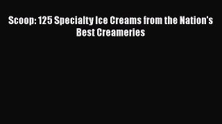 Read Scoop: 125 Specialty Ice Creams from the Nation's Best Creameries Ebook Online