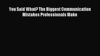 [PDF Download] You Said What? The Biggest Communication Mistakes Professionals Make [Read]