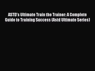 [PDF Download] ASTD's Ultimate Train the Trainer: A Complete Guide to Training Success (Astd