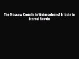 [PDF Download] The Moscow Kremlin in Watercolour: A Tribute to Eternal Russia [Read] Full Ebook