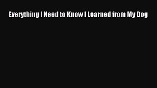 [PDF Download] Everything I Need to Know I Learned from My Dog [Read] Online
