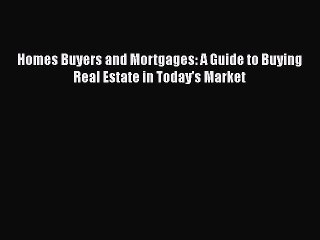 Read Homes Buyers and Mortgages: A Guide to Buying Real Estate in Today's Market PDF Online