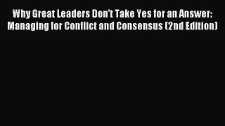 [PDF Download] Why Great Leaders Don't Take Yes for an Answer: Managing for Conflict and Consensus