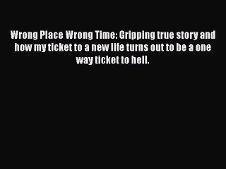 [PDF Download] Wrong Place Wrong Time: Gripping true story and how my ticket to a new life