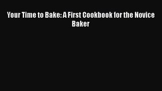 [PDF Download] Your Time to Bake: A First Cookbook for the Novice Baker [Read] Full Ebook