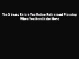 [PDF Download] The 5 Years Before You Retire: Retirement Planning When You Need It the Most