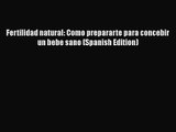 [PDF Download] Fertilidad natural: Como prepararte para concebir un bebe sano (Spanish Edition)