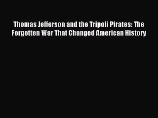 [PDF Download] Thomas Jefferson and the Tripoli Pirates: The Forgotten War That Changed American