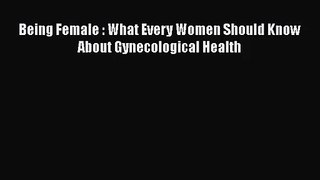 [PDF Download] Being Female : What Every Women Should Know About Gynecological Health [Read]