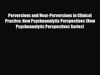 [PDF Download] Perversions and Near-Perversions in Clinical Practice: New Psychoanalytic Perspectives