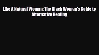 [PDF Download] Like A Natural Woman: The Black Woman's Guide to Alternative Healing [Download]