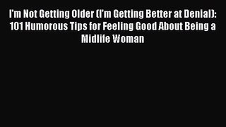 [PDF Download] I'm Not Getting Older (I'm Getting Better at Denial): 101 Humorous Tips for