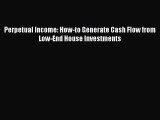 [PDF Download] Perpetual Income: How-to Generate Cash Flow from Low-End House Investments [Download]