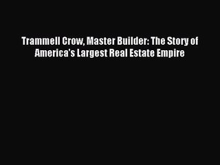 [PDF Download] Trammell Crow Master Builder: The Story of America's Largest Real Estate Empire