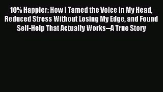 [PDF Download] 10% Happier: How I Tamed the Voice in My Head Reduced Stress Without Losing
