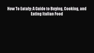 Read How To Eataly: A Guide to Buying Cooking and Eating Italian Food PDF Free
